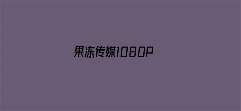 >果冻传媒1080P 下载横幅海报图